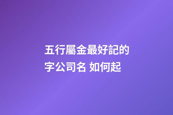 五行屬金最好記的字公司名 如何起-第1張-公司起名-玄機派